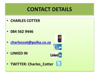 • CHARLES COTTER
• 084 562 9446
• charlescot@polka.co.za
• LINKED IN
• TWITTER: Charles_Cotter
CONTACT DETAILS
 