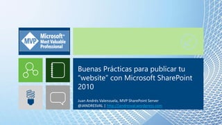 Buenas Prácticas para publicar tu
“website” con Microsoft SharePoint
2010
Juan Andrés Valenzuela, MVP SharePoint Server
@JANDRESVAL | http://jandresval.wordpress.com
 