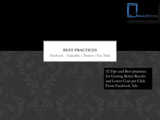 BEST PRACTICES
Facebook - LinkedIn – Twitter – You Tube



                                    52 Tips and Best practices
                                    for Getting Better Results
                                    and Lower Cost per Click
                                    From Facebook Ads
 