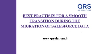 BEST PRACTISES FOR A SMOOTH
TRANSITION DURING THE
MIGRATION OF SALESFORCE DATA
www.qrsolutions.in
 