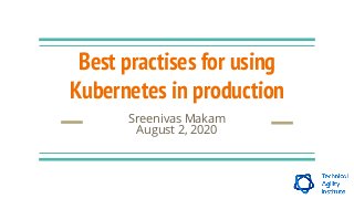 Best practises for using
Kubernetes in production
Sreenivas Makam
August 2, 2020
 