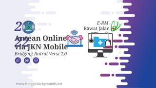 2
22
Antean Online
via JKN Mobile
Bridging Antrol Versi 2.0
www.freepptbackgrounds.net
E-RM
Rawat Jalan
 
