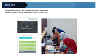 Task Id 6
Petugas farmasi/apotek meng-konfirmasi order obat.
Pasien check in untuk mendapat antrian order obat.
 