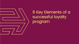 6 Key Elements of a
successful loyalty
program
 