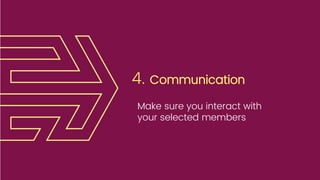4. Communication
Make sure you interact with
your selected members
 