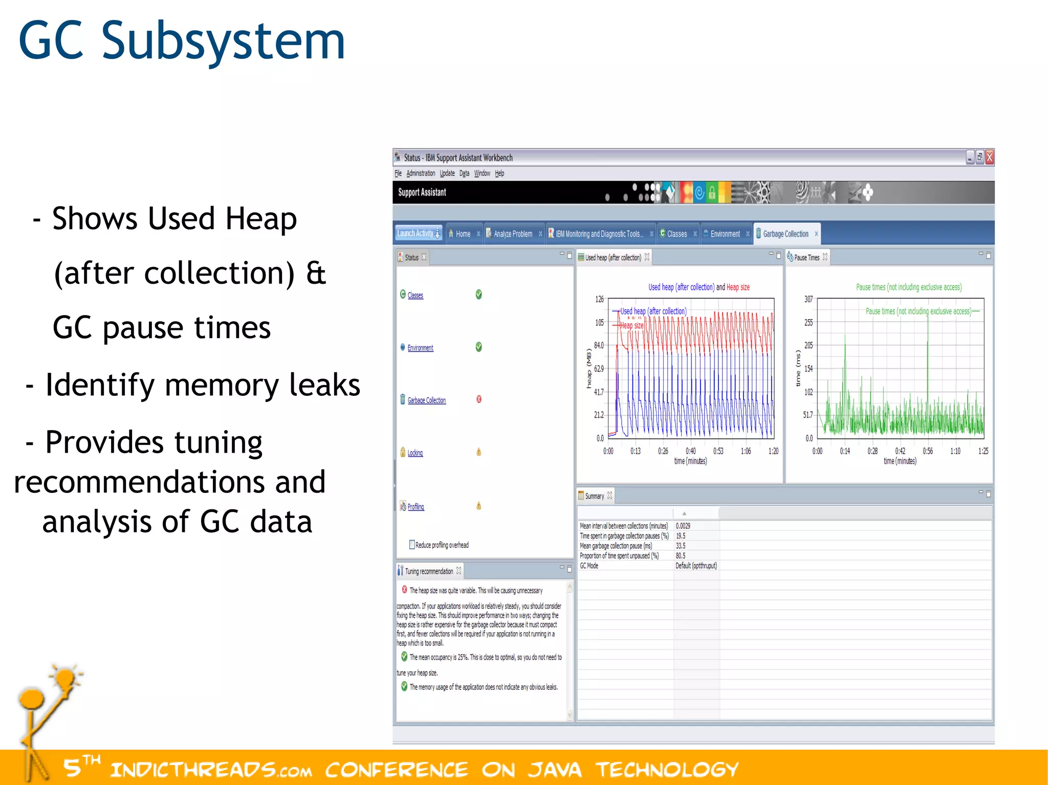 GC Subsystem - Shows Used Heap (after collection) & GC pause times - Identify memory leaks - Provides tuning  recommendations and  analysis of GC data 