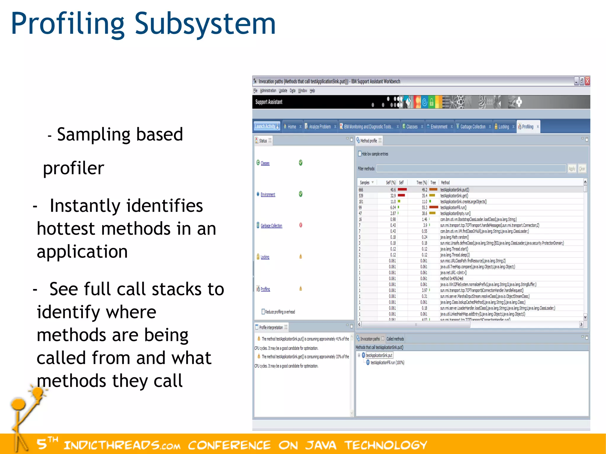 Profiling Subsystem -  Sampling based profiler -  Instantly identifies hottest methods in an application -  See full call stacks to identify where methods are being called from and what methods they call 