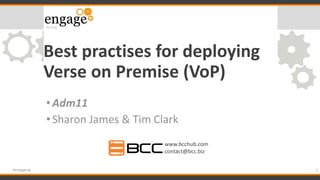 Best practises for deploying
Verse on Premise (VoP)
•Adm11
•Sharon James & Tim Clark
1#engageug
www.bcchub.com
contact@bcc.biz
 