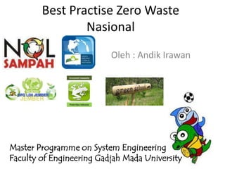 Best Practise Zero Waste
                Nasional
                          Oleh : Andik Irawan




Master Programme on System Engineering
Faculty of Engineering Gadjah Mada University
 