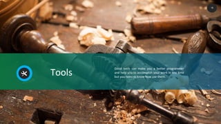 Tools
Good tools can make you a better programmer
and help you to accomplish your work in less time
but you need to know how use them.
18
 
