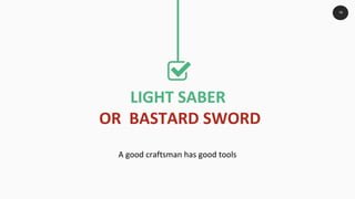 LIGHT SABER
OR BASTARD SWORD
A good craftsman has good tools
19
 