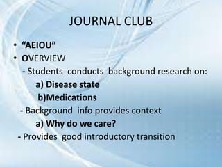 • “AEIOU”
• OVERVIEW
- Students conducts background research on:
a) Disease state
b)Medications
- Background info provides context
a) Why do we care?
- Provides good introductory transition
JOURNAL CLUB
 