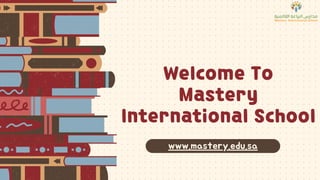 Welcome To
Mastery
International School
www.mastery.edu.sa
 