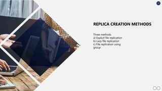 17
Three methods
a) Explicit file replication
b) Lazy file replication
c) File replication using
group
REPLICA CREATION METHODS
 