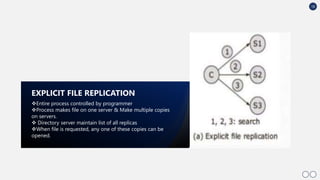 18
Entire process controlled by programmer
Process makes file on one server & Make multiple copies
on servers.
 Directory server maintain list of all replicas
When file is requested, any one of these copies can be
opened.
EXPLICIT FILE REPLICATION
 