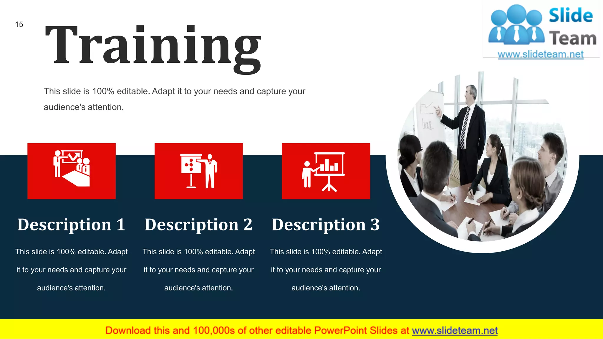 15
This slide is 100% editable. Adapt
it to your needs and capture your
audience's attention.
Description 3
This slide is 100% editable. Adapt
it to your needs and capture your
audience's attention.
Description 2
This slide is 100% editable. Adapt
it to your needs and capture your
audience's attention.
Description 1
Training
This slide is 100% editable. Adapt it to your needs and capture your
audience's attention.
 