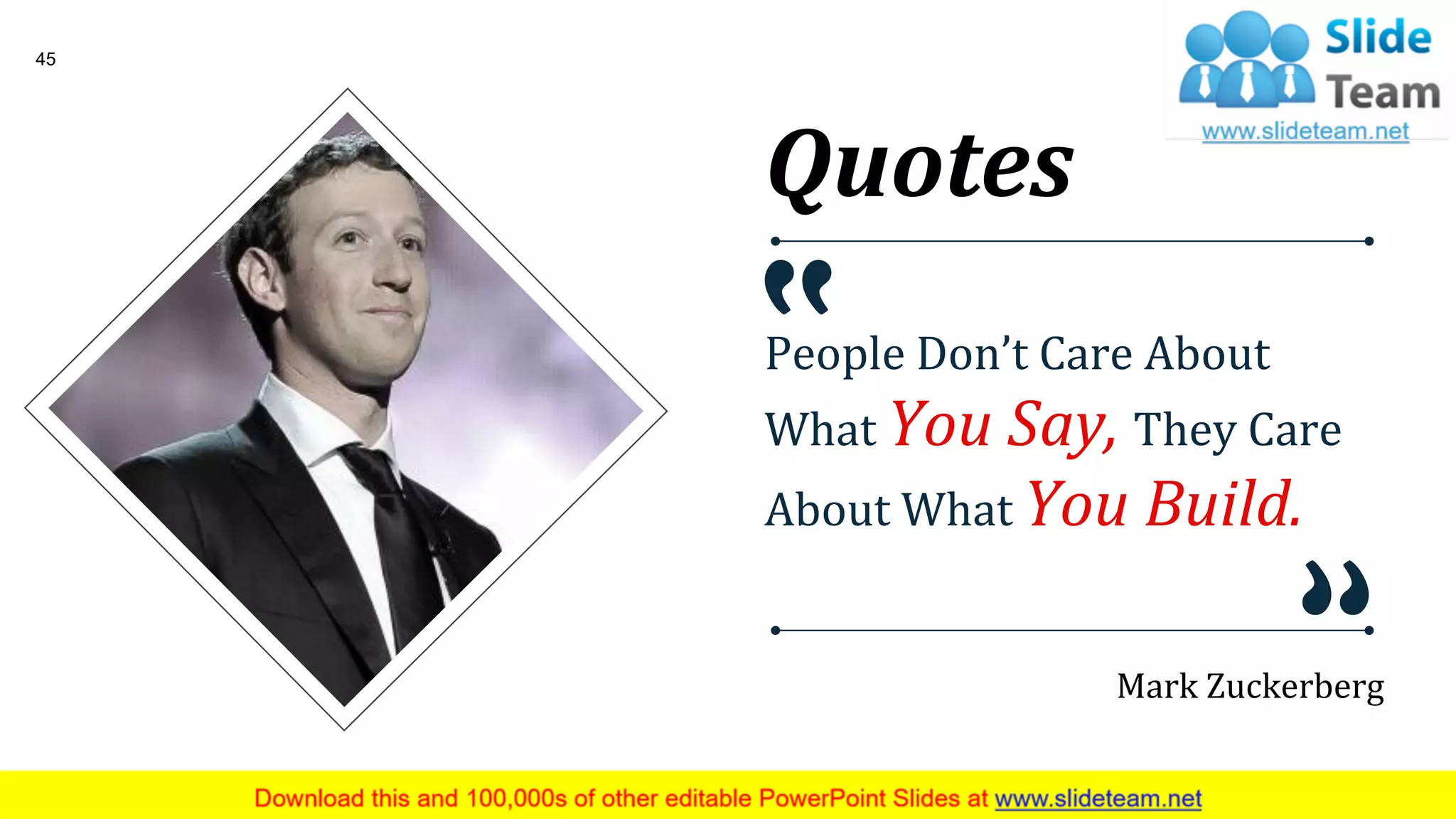 Mark Zuckerberg
People Don’t Care About
What You Say, They Care
About What You Build.
Quotes
45
 