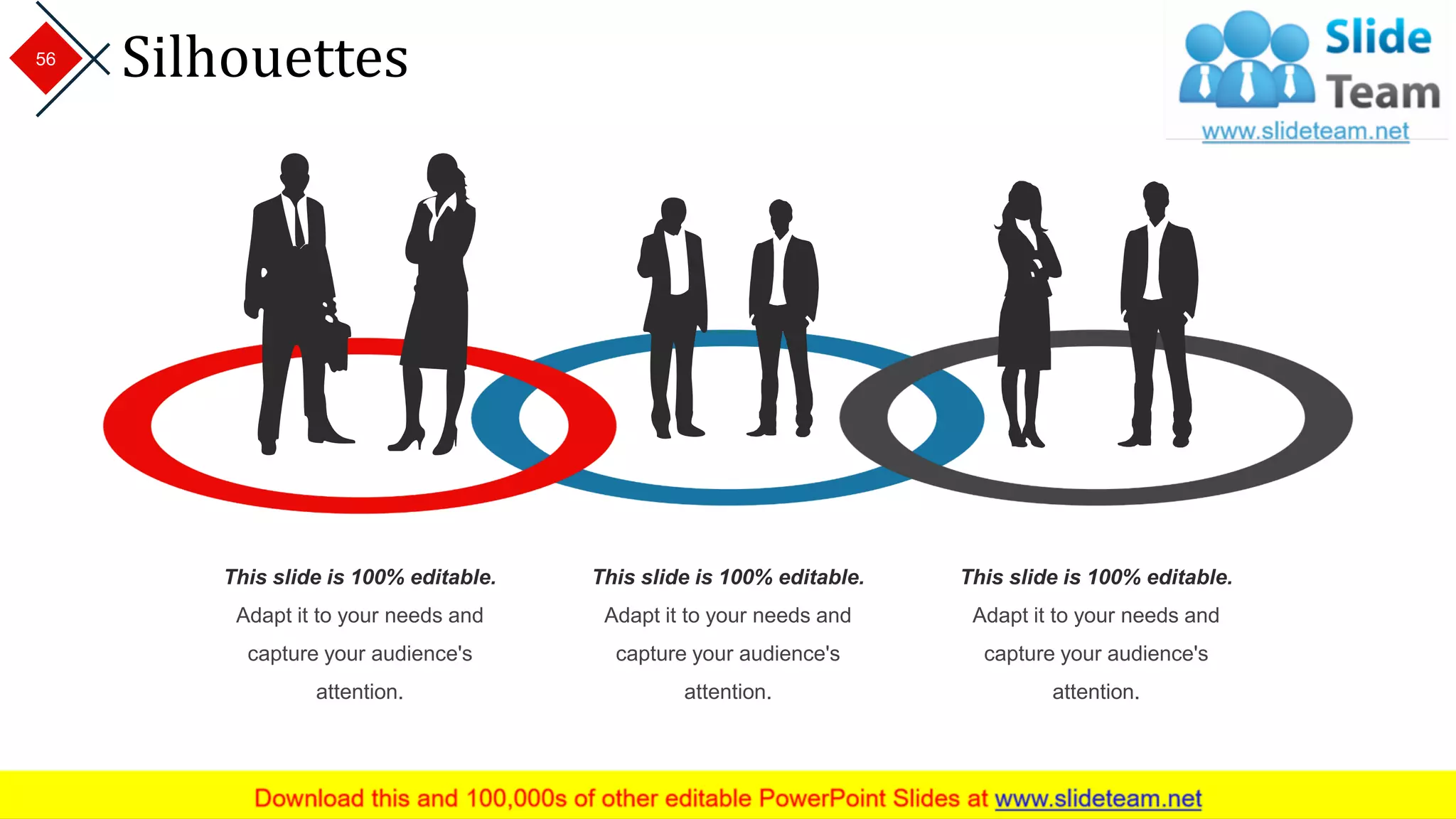 Silhouettes
This slide is 100% editable.
Adapt it to your needs and
capture your audience's
attention.
This slide is 100% editable.
Adapt it to your needs and
capture your audience's
attention.
This slide is 100% editable.
Adapt it to your needs and
capture your audience's
attention.
56
 
