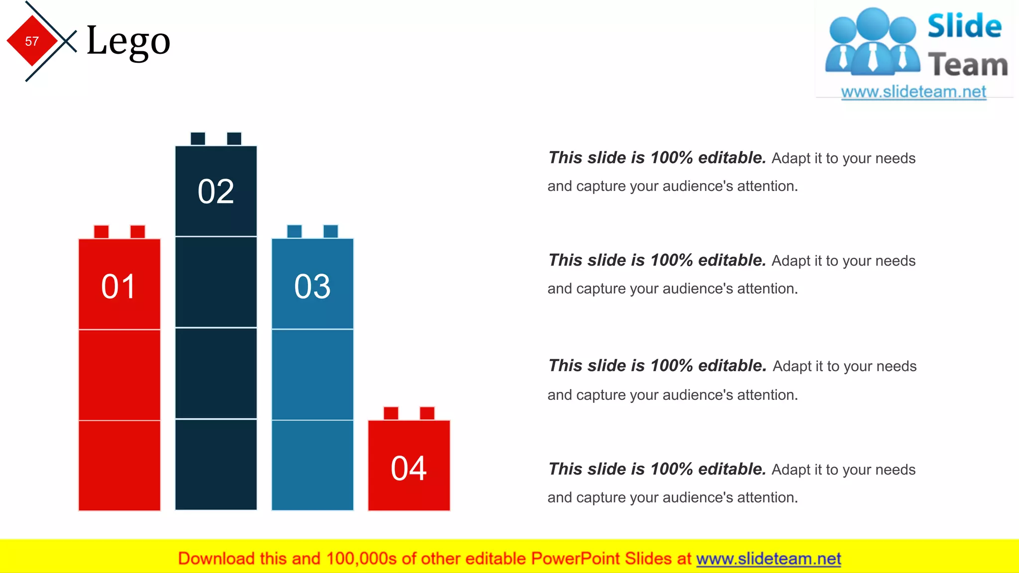 Lego
This slide is 100% editable. Adapt it to your needs
and capture your audience's attention.
This slide is 100% editable. Adapt it to your needs
and capture your audience's attention.
This slide is 100% editable. Adapt it to your needs
and capture your audience's attention.
This slide is 100% editable. Adapt it to your needs
and capture your audience's attention.
02
04
0301
57
 