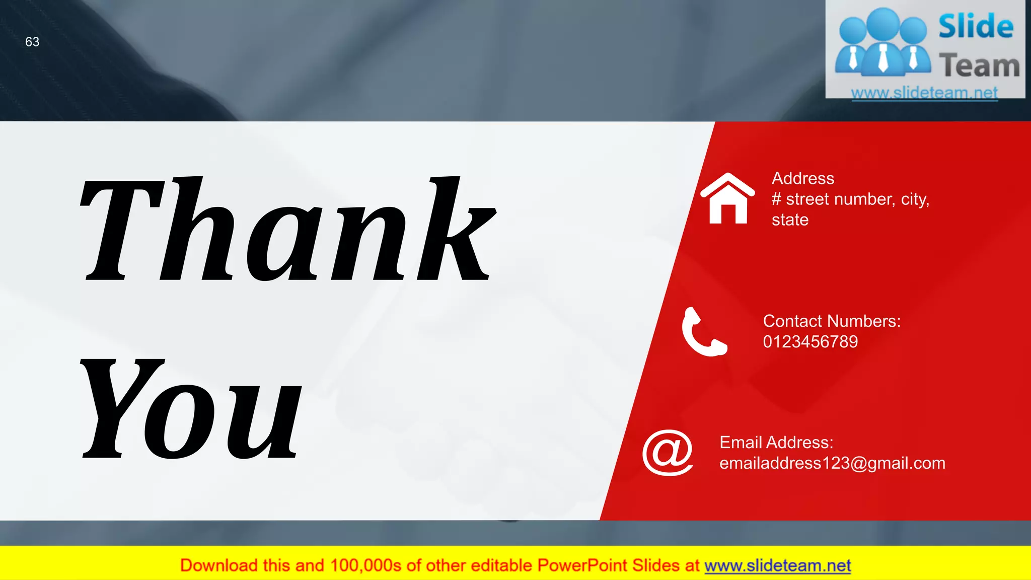 Address
# street number, city,
state
Contact Numbers:
0123456789
Email Address:
emailaddress123@gmail.com
Thank
You
63
 