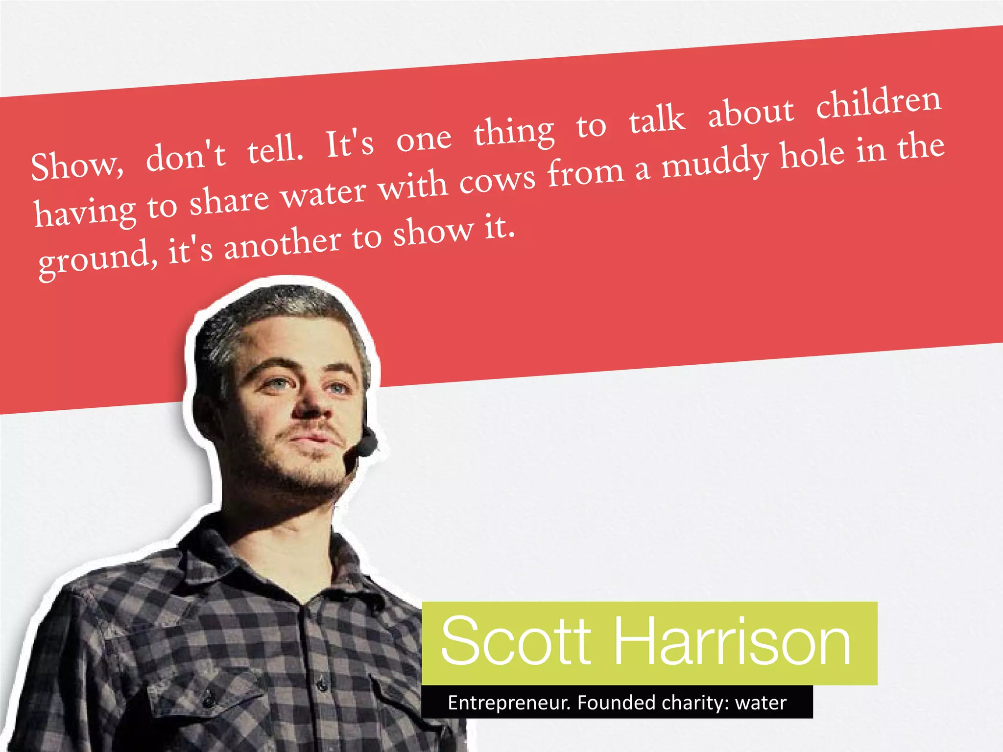 Scott Harrison
Entrepreneur. Founded charity: water
 