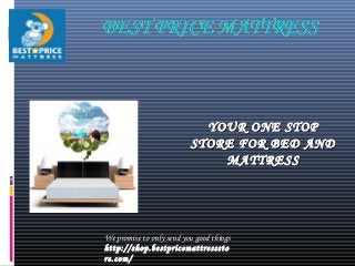 YOUR ONE STOPYOUR ONE STOP
STORE FOR BED ANDSTORE FOR BED AND
MATTRESSMATTRESS
We promise to only send you good things
http://shop.bestpricemattresssto
re.com/
 
