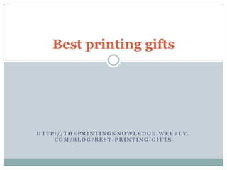 H T T P : / / T H E P R I N T I N G K N O W L E D G E . W E E B L Y .
C O M / B L O G / B E S T - P R I N T I N G - G I F T S
Best printing gifts
 