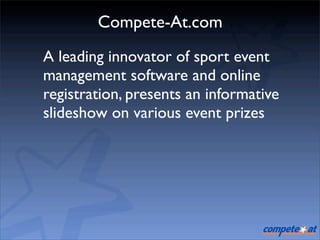 Compete-At.com
A leading innovator of sport event
management software and online
registration, presents an informative
slideshow on various event prizes
 