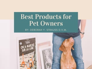 Best Products for
Pet Owners
BY: DEBORAH Y. STRAUSS D.V.M.
 