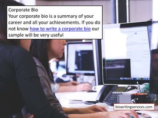 Corporate Bio
Your corporate bio is a summary of your
career and all your achievements. If you do
not know how to write a corporate bio our
sample will be very useful
biowritingservices.com
 