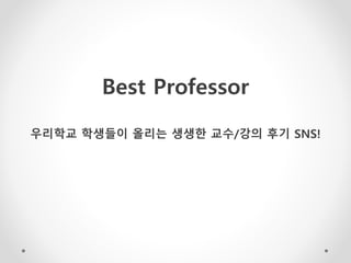 Best Professor
우리학교 학생들이 올리는 생생한 교수/강의 후기 SNS!
 