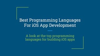 Best Programming Languages
For iOS App Development
A look at the top programming
languages for building iOS apps
 