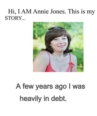 Hi, I AM Annie Jones. This is my
STORY...
A few years ago I was
heavily in debt.
 