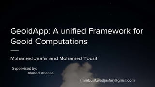 GeoidApp: A unified Framework for
Geoid Computations
Mohamed Jaafar and Mohamed Yousif
{mmbusif,wadjaafar}@gmail.com
Supervised by:
Ahmed Abdalla
 