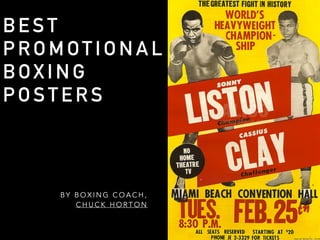 B E S T 
PROMOTIONAL 
BOX I N G 
POSTERS 
BY BOXING COACH, 
CHUCK HORTON 
 