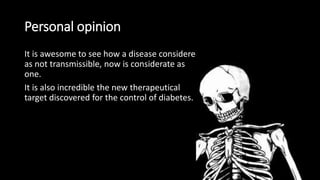 Personal opinion
It is awesome to see how a disease considered
as not transmissible, now is considerate as
one.
It is also incredible the new therapeutical
target discovered for the control of diabetes.
 