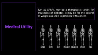 Just as GFRAL may be a therapeutic target for
treatment of diabetes, it may be for the control
of weigh loss seen in patients with cancer.
Medical Utility
 