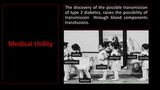 The discovery of the possible transmission
of type 2 diabetes, raises the possibility of
transmission through blood components
transfusions.
Medical Utility
 