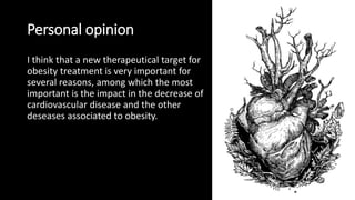 Personal opinion
I think that a new therapeutical target for
obesity treatment is very important for
several reasons, among which the most
important is the impact in the decrease of
cardiovascular disease and the other
deseases associated to obesity.
 