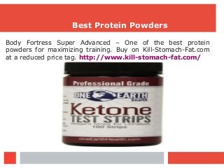 Best Protein Powders
Body Fortress Super Advanced – One of the best protein
powders for maximizing training. Buy on Kill-Stomach-Fat.com
at a reduced price tag. http://www.kill-stomach-fat.com/
 