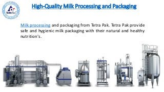 High-Quality Milk Processing and Packaging
Milk processing and packaging from Tetra Pak. Tetra Pak provide
safe and hygienic milk packaging with their natural and healthy
nutrition's.
 