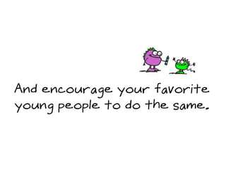 And encourage your favorite
young people to do the same.
 