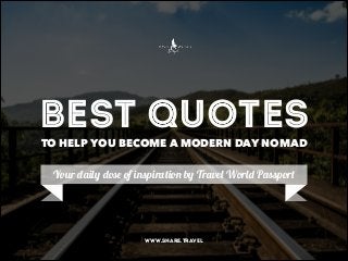 Best Quotes
TO HELP YOU BECOME A MODERN DAY NOMAD

Your daily dose of inspiration by Travel World Passport

www.share.travel

 