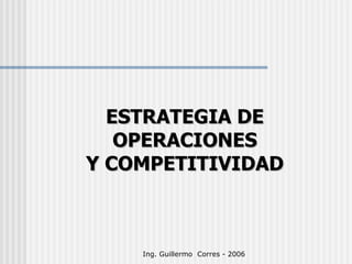 ESTRATEGIA DE OPERACIONES Y COMPETITIVIDAD Ing. Guillermo  Corres - 2006 