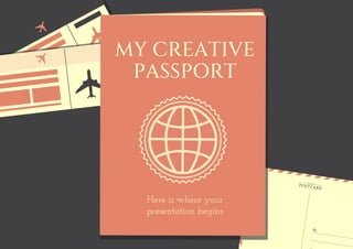 MY CREATIVE
PASSPORT
Here is where your
presentation begins
 