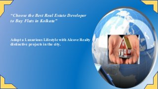“Choose the Best Real Estate Developer
to Buy Flats in Kolkata”
Adopt a Luxurious Lifestyle with Alcove Realty
distinctive projects in the city.
 