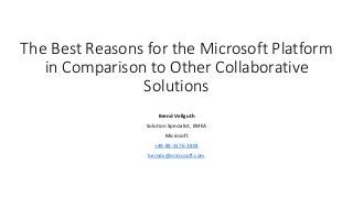 The Best Reasons for the Microsoft Platform 
in Comparison to Other Collaborative 
Solutions 
Bernd Vellguth 
Solution Specialist, EMEA 
Microsoft 
+49-89-3176-3893 
berndv@microsoft.com 
 
