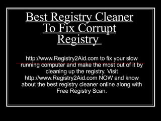 Best Registry Cleaner To Fix Corrupt Registry  http://www.Registry2Aid.com to fix your slow running computer and make the most out of it by cleaning up the registry. Visit http://www.Registry2Aid.com NOW and know about the best registry cleaner online along with Free Registry Scan. 