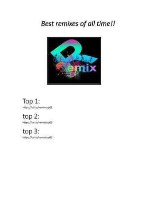 Best remixes of all time!!
Top 1:
https://uii.io/remixtop01
top 2:
https://uii.io/remixtop02
top 3:
https://uii.io/remixtop03
 