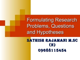 Formulating ResearchFormulating Research
Problems, QuestionsProblems, Questions
and Hypothesesand Hypotheses
SathiSh Rajamani m.ScSathiSh Rajamani m.Sc
(n)(n)
0968811545409688115454
 